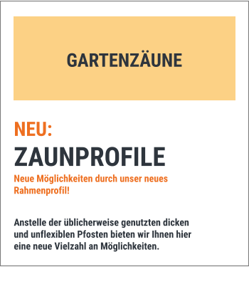 NEU: ZAUNPROFILE Neue Möglichkeiten durch unser neues Rahmenprofil!  Anstelle der üblicherweise genutzten dicken und unflexiblen Pfosten bieten wir Ihnen hier eine neue Vielzahl an Möglichkeiten. GARTENZÄUNE